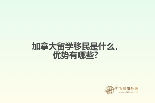 加拿大留學(xué)移民是什么，優(yōu)勢有哪些？