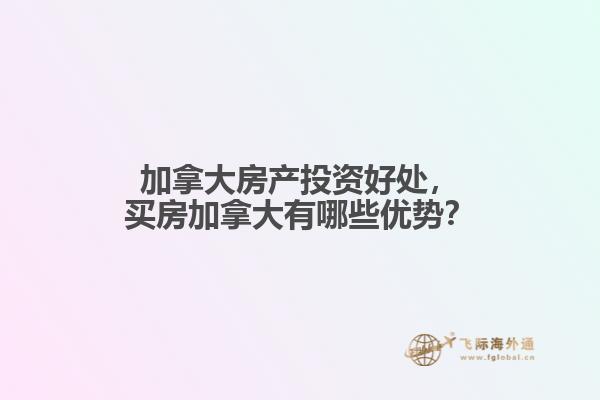 加拿大房產(chǎn)投資好處，買(mǎi)房加拿大有哪些優(yōu)勢(shì)？