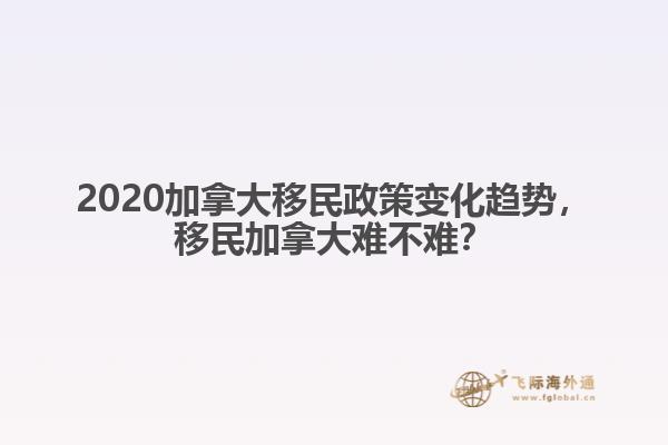 2020加拿大移民政策變化趨勢，移民加拿大難不難？