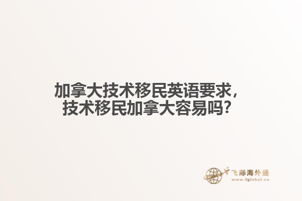 加拿大技術移民英語要求，技術移民加拿大容易嗎？