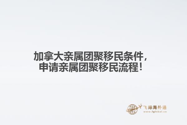 加拿大親屬團聚移民條件，申請親屬團聚移民流程！