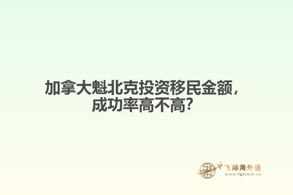 加拿大魁北克投資移民金額，成功率高不高？