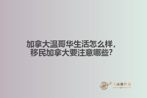 加拿大溫哥華生活怎么樣，移民加拿大要注意哪些？