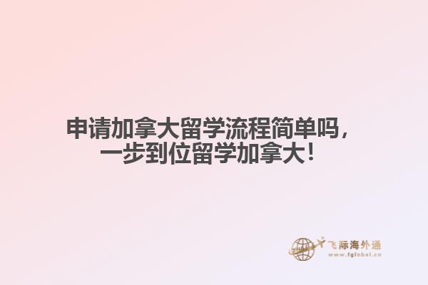 申請(qǐng)加拿大留學(xué)流程簡(jiǎn)單嗎，一步到位留學(xué)加拿大！