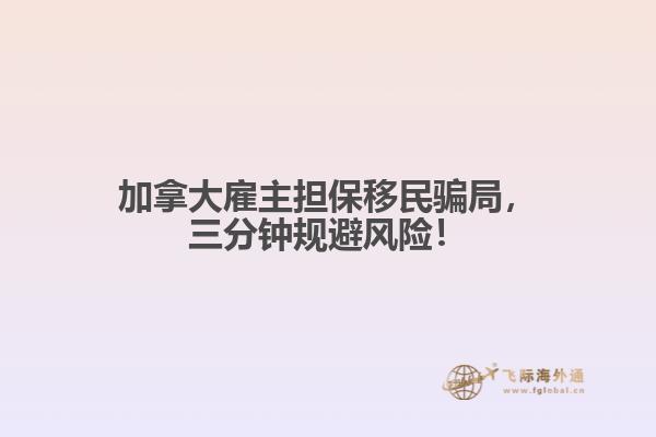 加拿大雇主擔保移民騙局，三分鐘規(guī)避風險！