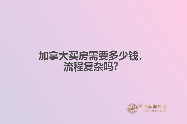 加拿大買房需要多少錢，流程復(fù)雜嗎？