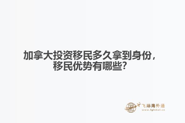 加拿大投資移民多久拿到身份，移民優(yōu)勢有哪些？