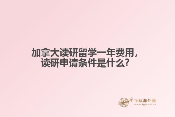 加拿大讀研留學(xué)一年費用，讀研申請條件是什么？