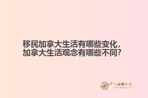 移民加拿大生活有哪些變化，加拿大生活觀念有哪些不同？