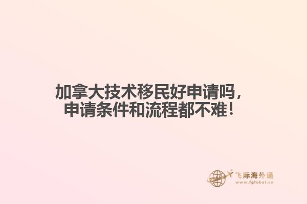 加拿大技術(shù)移民好申請嗎，申請條件和流程都不難！