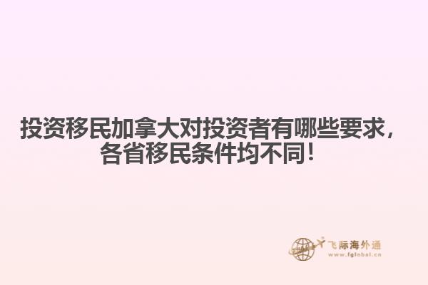 投資移民加拿大對投資者有哪些要求，各省移民條件均不同！