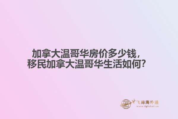 加拿大溫哥華房?jī)r(jià)多少錢，移民加拿大溫哥華生活如何？