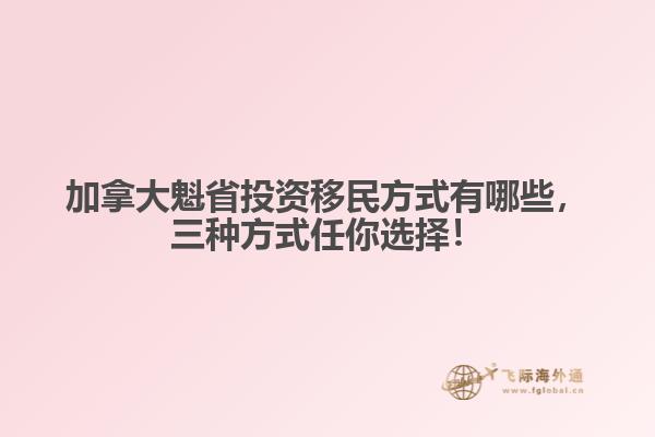 加拿大魁省投資移民方式有哪些，三種方式任你選擇！