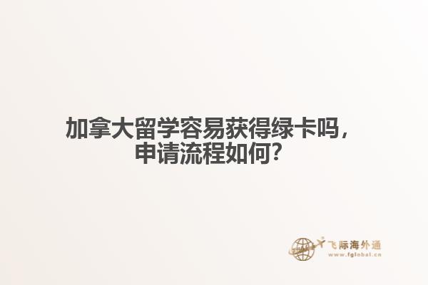 加拿大留學(xué)容易獲得綠卡嗎，申請流程如何？