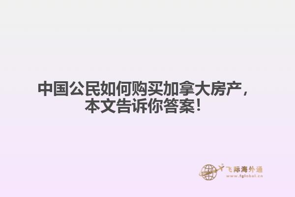 中國(guó)公民如何購買加拿大房產(chǎn)，本文告訴你答案！