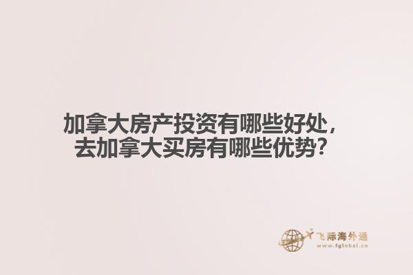 加拿大房產(chǎn)投資有哪些好處，去加拿大買房有哪些優(yōu)勢(shì)？