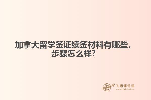 加拿大留學(xué)簽證續(xù)簽材料有哪些，步驟怎么樣？