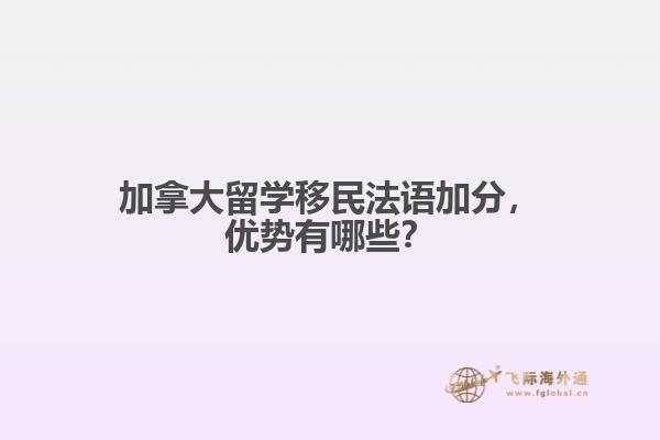 加拿大留學(xué)移民法語加分，優(yōu)勢有哪些？