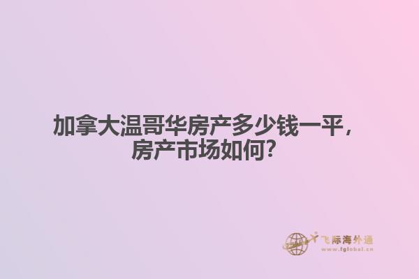 加拿大溫哥華房產(chǎn)多少錢一平，房產(chǎn)市場如何？