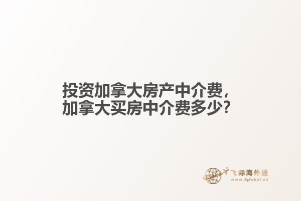 投資加拿大房產中介費，加拿大買房中介費多少？