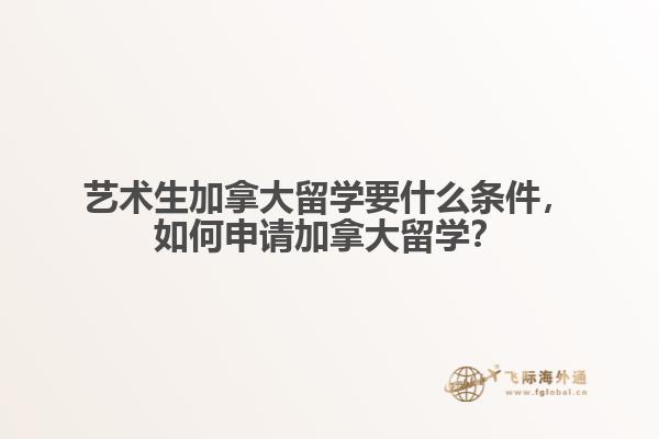 藝術(shù)生加拿大留學(xué)要什么條件，如何申請(qǐng)加拿大留學(xué)？