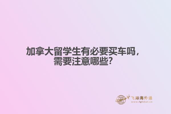 加拿大留學(xué)生有必要買車嗎，需要注意哪些？