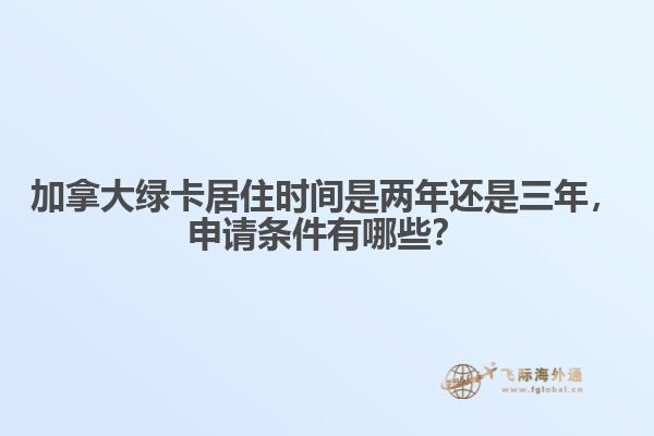 加拿大綠卡居住時(shí)間是兩年還是三年，申請條件有哪些？