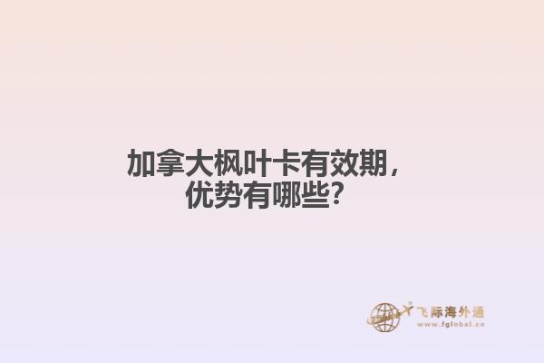 加拿大楓葉卡有效期，優(yōu)勢有哪些？
