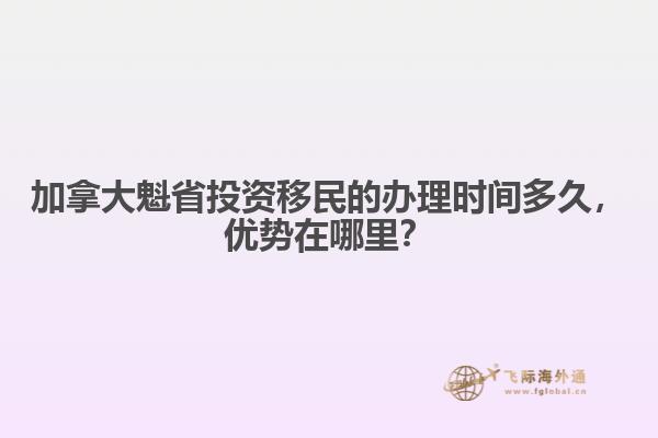 加拿大魁省投資移民的辦理時(shí)間多久，優(yōu)勢在哪里？