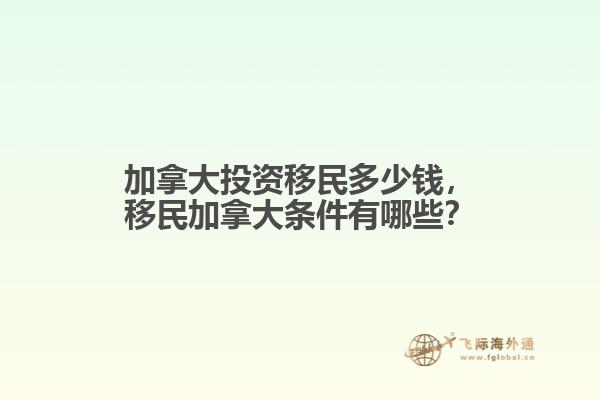 加拿大投資移民多少錢，移民加拿大條件有哪些？