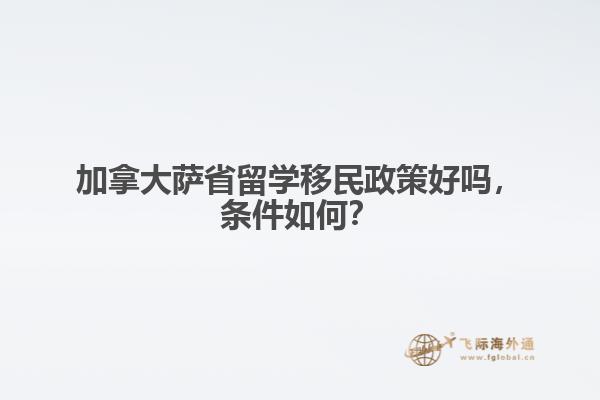 加拿大薩省留學移民政策好嗎，條件如何？ 