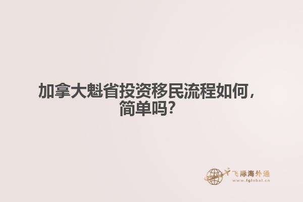 加拿大魁省投資移民流程如何，簡單嗎？