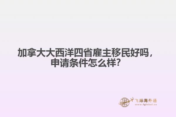 加拿大大西洋四省雇主移民好嗎，申請(qǐng)條件怎么樣？