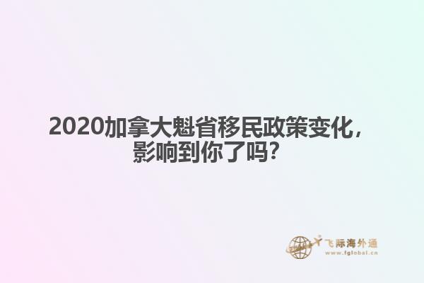 2020加拿大魁省移民政策變化，影響到你了嗎？