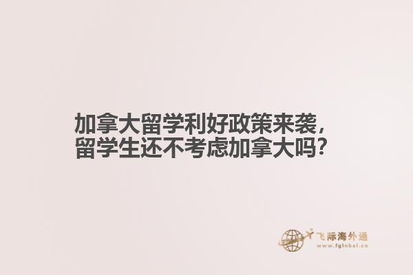 加拿大留學(xué)利好政策來(lái)襲，留學(xué)生還不考慮加拿大嗎？