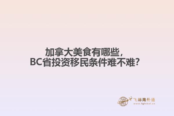 加拿大美食有哪些，BC省投資移民條件難不難？
