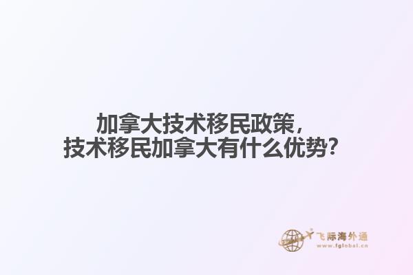 加拿大技術移民政策，技術移民加拿大有什么優(yōu)勢？