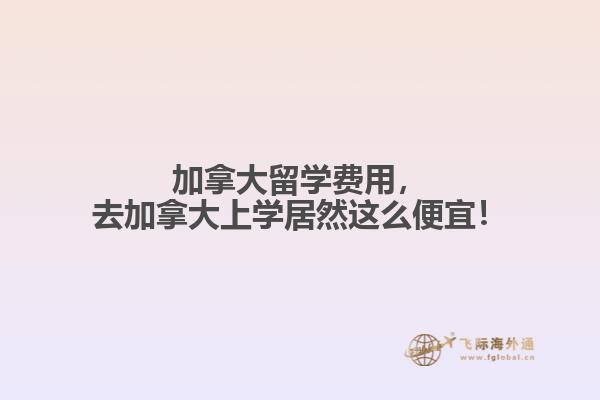 加拿大留學(xué)費用，去加拿大上學(xué)居然這么便宜！