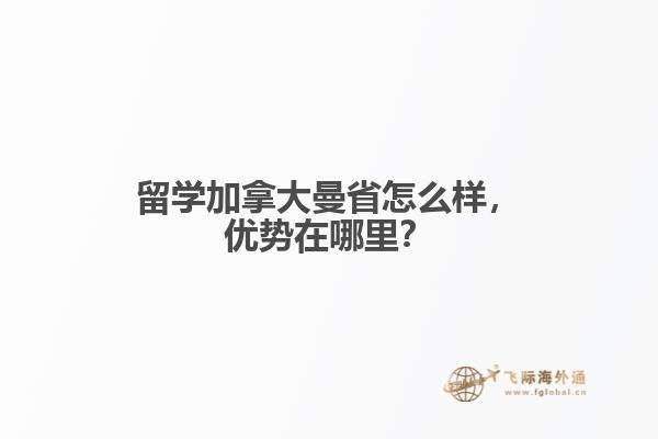 留學(xué)加拿大曼省怎么樣，優(yōu)勢(shì)在哪里？
