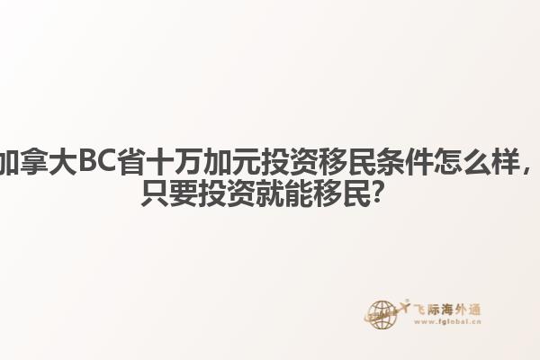 加拿大BC省十萬(wàn)加元投資移民條件怎么樣，只要投資就能移民？