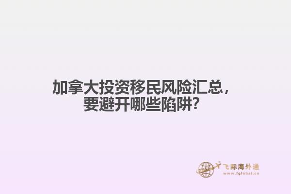 加拿大投資移民風(fēng)險匯總，要避開哪些陷阱？