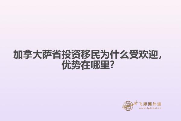 加拿大薩省投資移民為什么受歡迎，優(yōu)勢在哪里？
