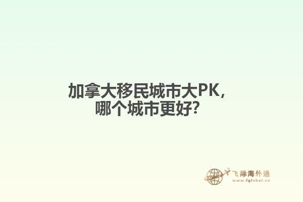 加拿大移民城市大PK，哪個(gè)城市更好？
