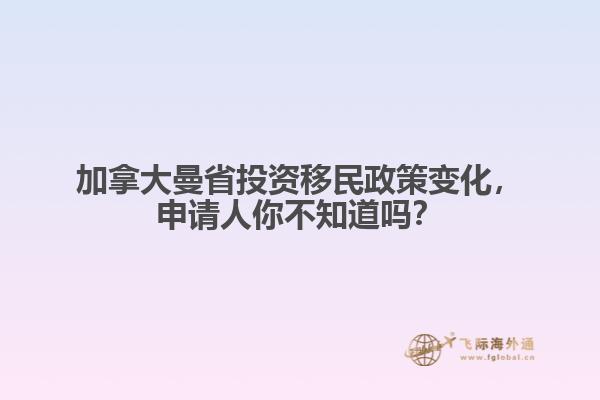 加拿大曼省投資移民政策變化，申請(qǐng)人你不知道嗎？