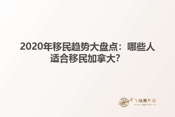 2020年移民趨勢(shì)大盤(pán)點(diǎn)：哪些人適合移民加拿大？