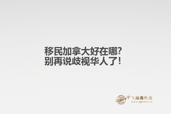 移民加拿大好在哪？別再說歧視華人了！