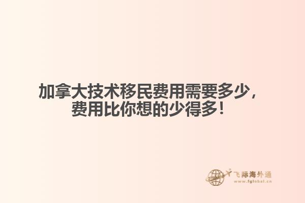 加拿大技術移民費用需要多少，費用比你想的少得多！