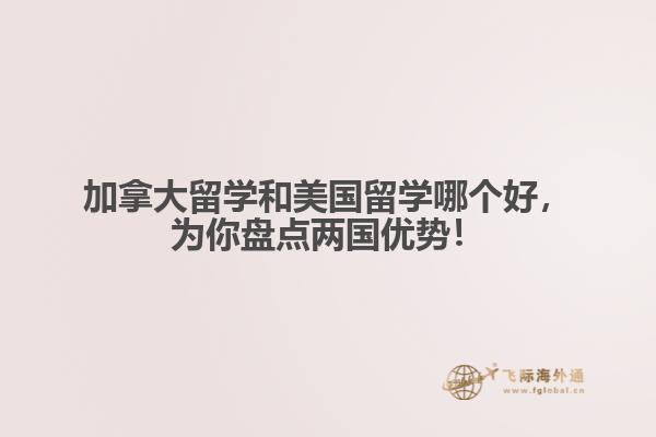 加拿大留學(xué)和美國留學(xué)哪個(gè)好，為你盤點(diǎn)兩國優(yōu)勢(shì)！ 