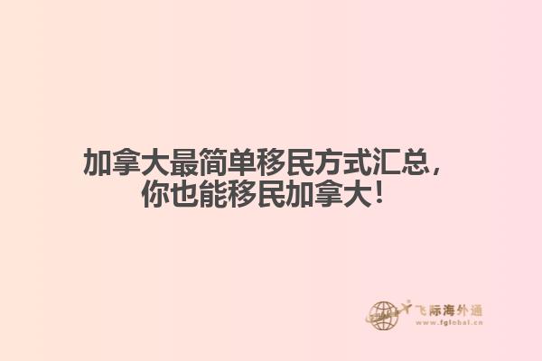 加拿大最簡單移民方式匯總，你也能移民加拿大！