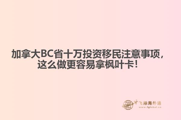加拿大BC省十萬投資移民注意事項，這么做更容易拿楓葉卡！